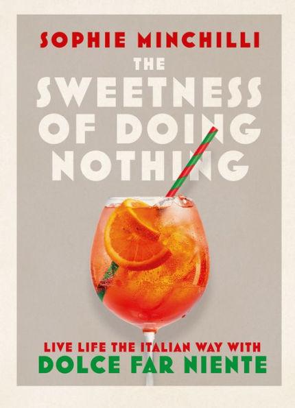 The Sweetness of Doing Nothing: Live Life the Italian Way with Dolce Far Niente - Hardcover | Diverse Reads