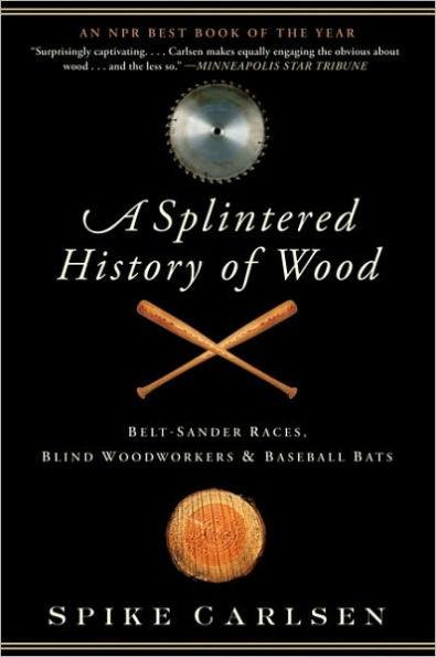 A Splintered History of Wood: Belt-Sander Races, Blind Woodworkers, and Baseball Bats - Paperback | Diverse Reads