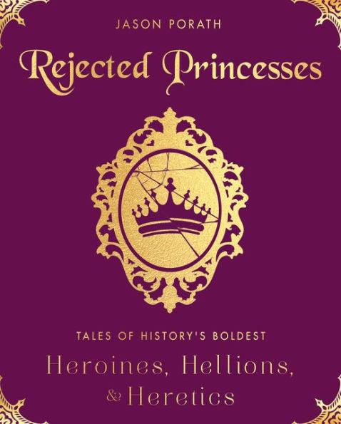 Rejected Princesses: Tales of History's Boldest Heroines, Hellions, and Heretics - Hardcover | Diverse Reads