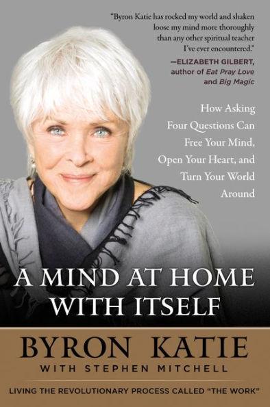 A Mind at Home with Itself: How Asking Four Questions Can Free Your Mind, Open Your Heart, and Turn Your World Around - Paperback | Diverse Reads