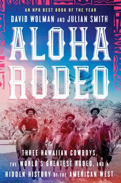 Aloha Rodeo: Three Hawaiian Cowboys, the World's Greatest Rodeo, and a Hidden History of the American West - Paperback | Diverse Reads