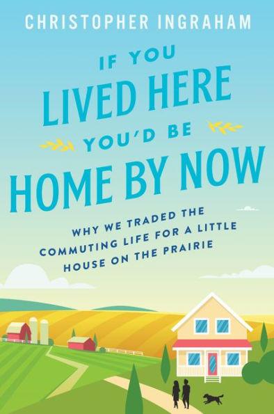 If You Lived Here You'd Be Home by Now: Why We Traded the Commuting Life for a Little House on the Prairie - Paperback | Diverse Reads