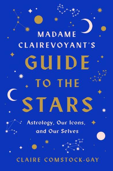 Madame Clairevoyant's Guide to the Stars: Astrology, Our Icons, and Our Selves - Hardcover | Diverse Reads