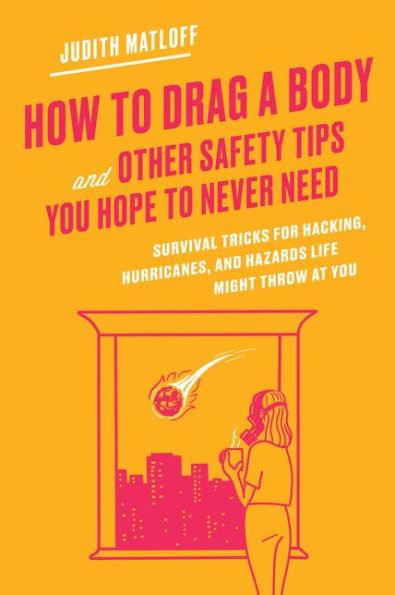 How to Drag a Body and Other Safety Tips You Hope to Never Need: Survival Tricks for Hacking, Hurricanes, and Hazards Life Might Throw at You - Hardcover | Diverse Reads