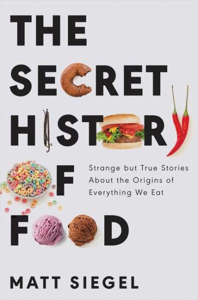 The Secret History of Food: Strange but True Stories About the Origins of Everything We Eat - Hardcover | Diverse Reads