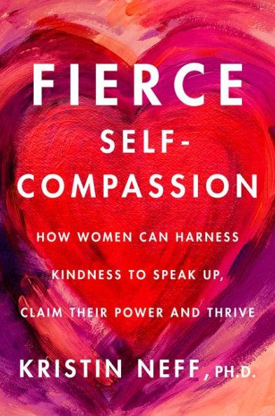 Fierce Self-Compassion: How Women Can Harness Kindness to Speak Up, Claim Their Power, and Thrive - Hardcover | Diverse Reads