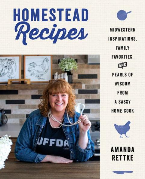 Homestead Recipes: Midwestern Inspirations, Family Favorites, and Pearls of Wisdom from a Sassy Home Cook - Hardcover | Diverse Reads