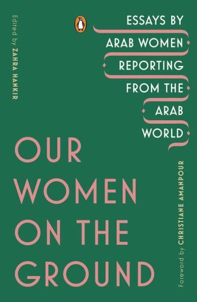 Our Women on the Ground: Essays by Arab Women Reporting from the Arab World - Diverse Reads