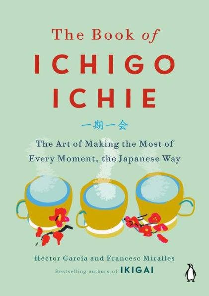 The Book of Ichigo Ichie: The Art of Making the Most of Every Moment, the Japanese Way - Hardcover | Diverse Reads