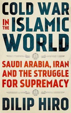 Cold War in the Islamic World: Saudi Arabia, Iran and the Struggle for Supremacy