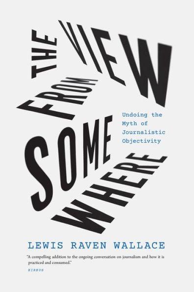 The View from Somewhere: Undoing the Myth of Journalistic Objectivity - Paperback | Diverse Reads