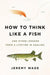 How to Think Like a Fish: And Other Lessons from a Lifetime in Angling - Paperback | Diverse Reads