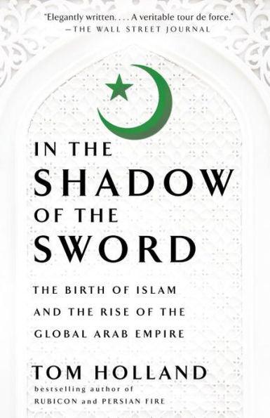 In the Shadow of the Sword: The Birth of Islam and the Rise of the Global Arab Empire - Paperback | Diverse Reads