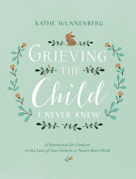 Grieving the Child I Never Knew: A Devotional for Comfort in the Loss of Your Unborn or Newly Born Child - Hardcover | Diverse Reads
