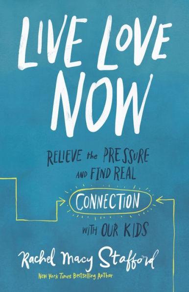 Live Love Now: Relieve the Pressure and Find Real Connection with Our Kids - Hardcover | Diverse Reads