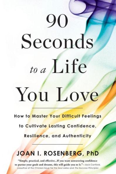 90 Seconds to a Life You Love: How to Master Your Difficult Feelings to Cultivate Lasting Confidence, Resilience, and Authenticity - Paperback | Diverse Reads