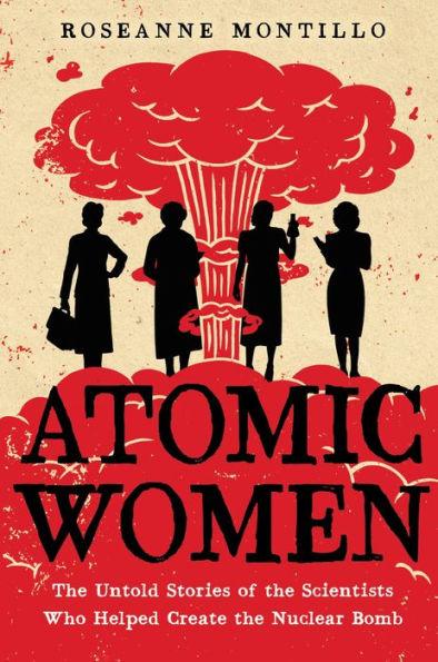 Atomic Women: The Untold Stories of the Scientists Who Helped Create the Nuclear Bomb - Paperback | Diverse Reads