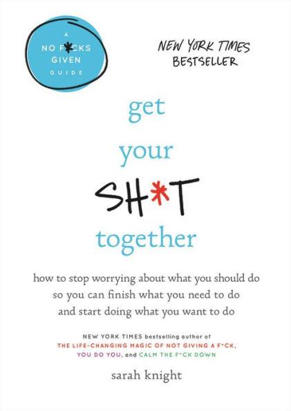 Get Your Sh*t Together: How to Stop Worrying about What You Should Do So You Can Finish What You Need to Do and Start Doing What You Want to Do - Hardcover | Diverse Reads