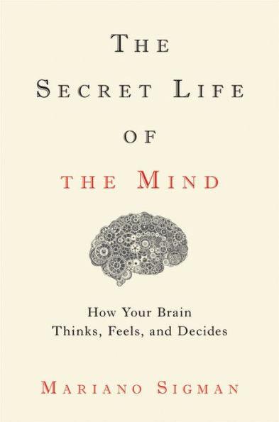 The Secret Life of the Mind: How Your Brain Thinks, Feels, and Decides - Hardcover | Diverse Reads