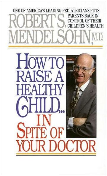 How to Raise a Healthy Child in Spite of Your Doctor: One of America's Leading Pediatricians Puts Parents Back in Control of Their Children's Health - Paperback | Diverse Reads
