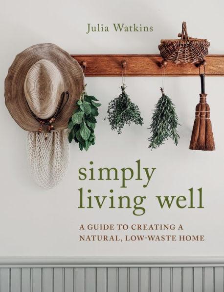 Simply Living Well: A Guide to Creating a Natural, Low-Waste Home - Hardcover | Diverse Reads