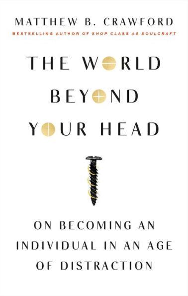 The World Beyond Your Head: On Becoming an Individual in an Age of Distraction - Paperback | Diverse Reads