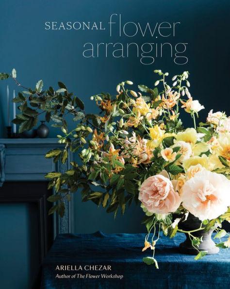 Seasonal Flower Arranging: Fill Your Home with Blooms, Branches, and Foraged Materials All Year Round - Hardcover | Diverse Reads