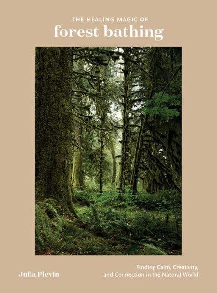The Healing Magic of Forest Bathing: Finding Calm, Creativity, and Connection in the Natural World - Hardcover | Diverse Reads