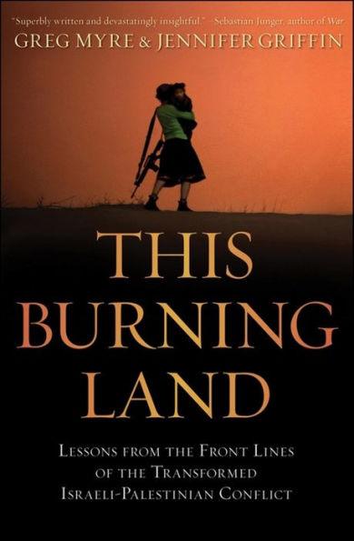 This Burning Land: Lessons from the Front Lines of the Transformed Israeli-Palestinian Conflict