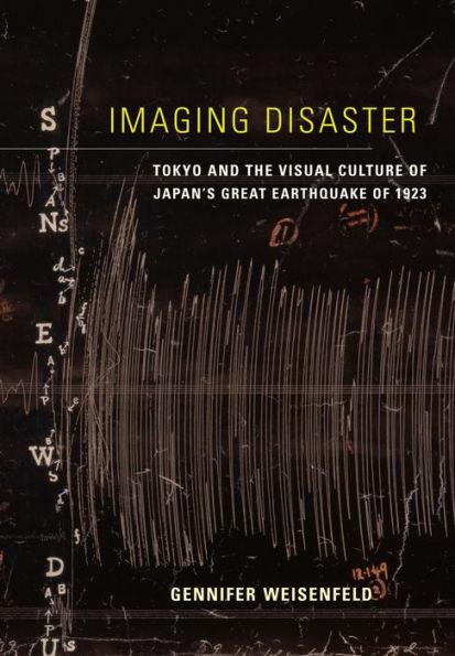 Imaging Disaster: Tokyo and the Visual Culture of Japan's Great Earthquake of 1923