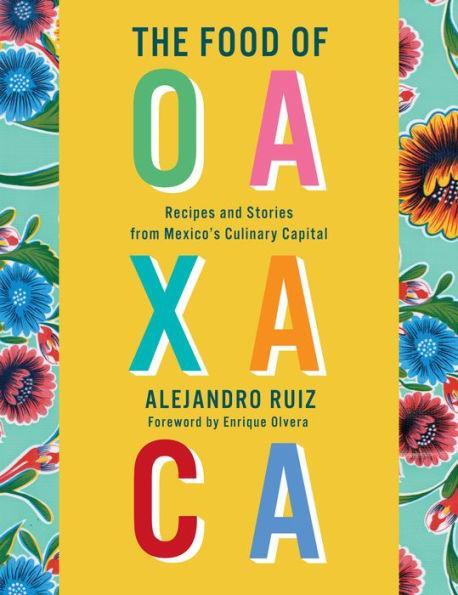 The Food of Oaxaca: Recipes and Stories from Mexico's Culinary Capital: A Cookbook - Diverse Reads