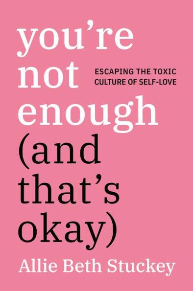 You're Not Enough (And That's Okay): Escaping the Toxic Culture of Self-Love - Hardcover | Diverse Reads