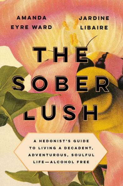 The Sober Lush: A Hedonist's Guide to Living a Decadent, Adventurous, Soulful Life--Alcohol Free - Hardcover | Diverse Reads