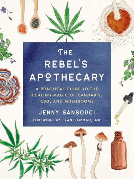 The Rebel's Apothecary: A Practical Guide to the Healing Magic of Cannabis, CBD, and Mushrooms - Paperback | Diverse Reads