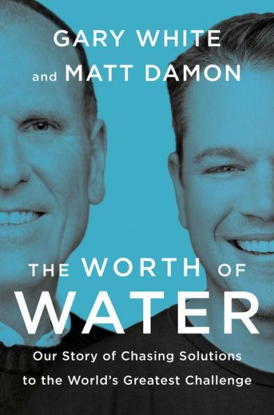 The Worth of Water: Our Story of Chasing Solutions to the World's Greatest Challenge - Hardcover | Diverse Reads