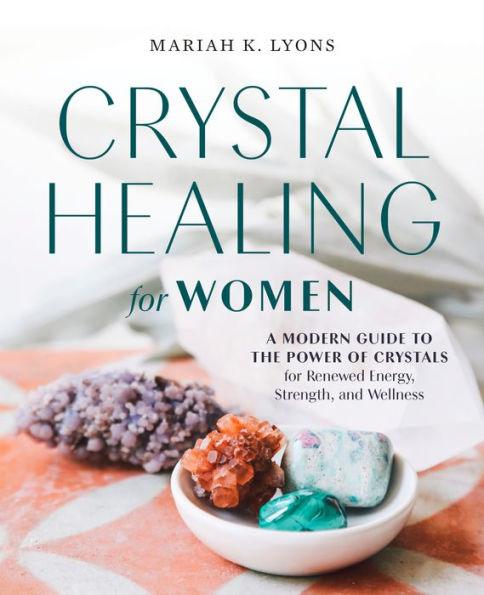 Crystal Healing for Women: A Modern Guide to the Power of Crystals for Renewed Energy, Strength, and Wellness - Paperback | Diverse Reads