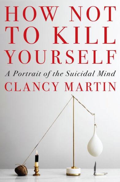 How Not to Kill Yourself: A Portrait of the Suicidal Mind - Hardcover | Diverse Reads