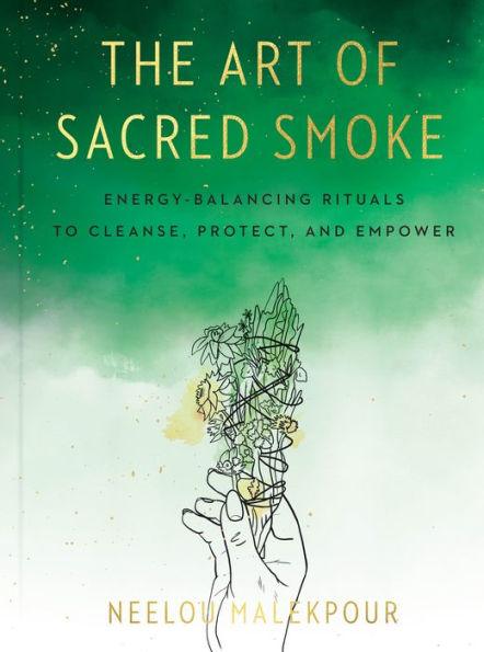 The Art of Sacred Smoke: Energy-Balancing Rituals to Cleanse, Protect, and Empower - Hardcover | Diverse Reads