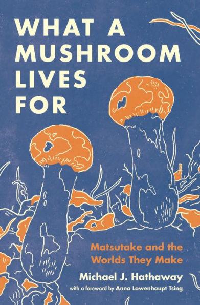 What a Mushroom Lives For: Matsutake and the Worlds They Make - Hardcover | Diverse Reads