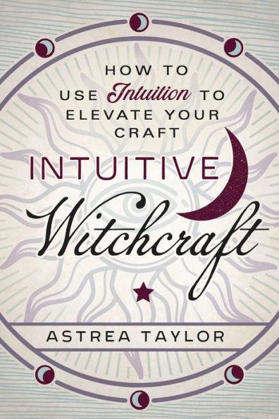 Intuitive Witchcraft: How to Use Intuition to Elevate Your Craft - Paperback | Diverse Reads