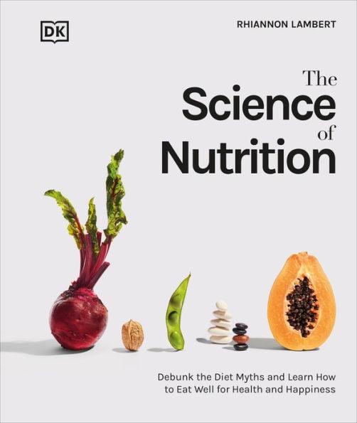 The Science of Nutrition: Debunk the Diet Myths and Learn How to Eat Responsibly for Health and Happiness - Hardcover | Diverse Reads