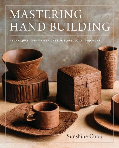Mastering Hand Building: Techniques, Tips, and Tricks for Slabs, Coils, and More - Hardcover | Diverse Reads