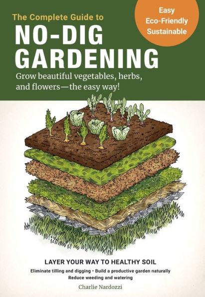 The Complete Guide to No-Dig Gardening: Grow beautiful vegetables, herbs, and flowers - the easy way! Layer Your Way to Healthy Soil-Eliminate tilling and digging-Build a productive garden naturally-Reduce weeding and watering - Paperback | Diverse Reads
