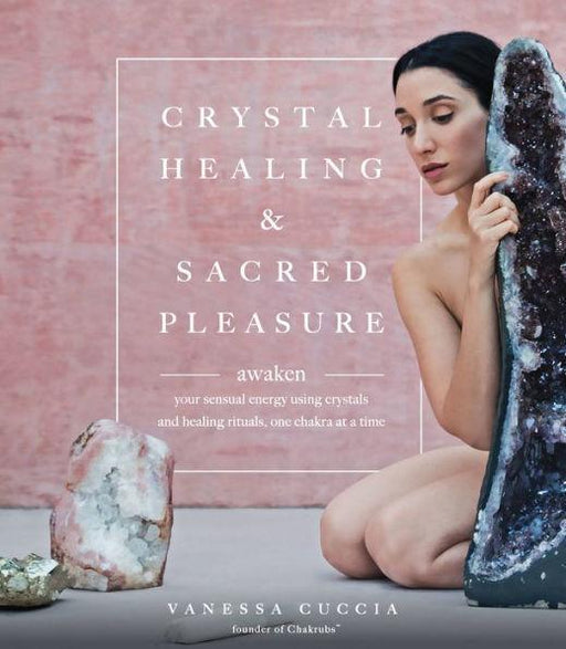 Crystal Healing and Sacred Pleasure: Awaken Your Sensual Energy Using Crystals and Healing Rituals, One Chakra at a Time - Paperback | Diverse Reads