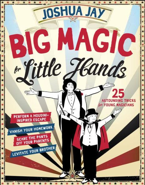 Big Magic for Little Hands: Levitate Your Brother, Vanish Your Homework, Perform a Houdini-Inspired Escape, Scare the Pants Off Your Parents, and 25 More Astounding Tricks for Young Magicians - Hardcover | Diverse Reads
