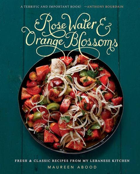 Rose Water and Orange Blossoms: Fresh & Classic Recipes from my Lebanese Kitchen - Hardcover | Diverse Reads