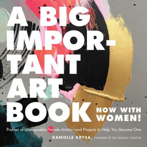 A Big Important Art Book (Now with Women): Profiles of Unstoppable Female Artists--and Projects to Help You Become One - Hardcover | Diverse Reads