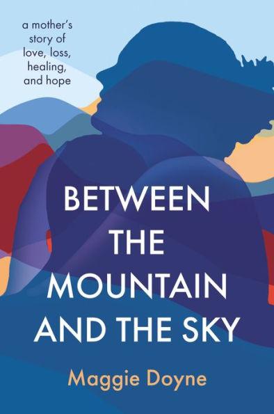 Between the Mountain and the Sky: A Mother's Story of Love, Loss, Healing, and Hope - Hardcover | Diverse Reads