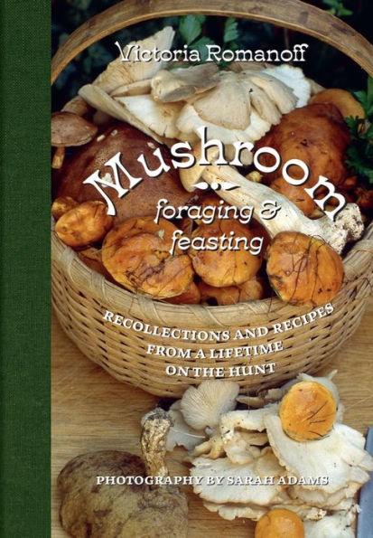 Mushroom Foraging and Feasting: Recollections and Recipes from a Lifetime on the Hunt - Hardcover | Diverse Reads