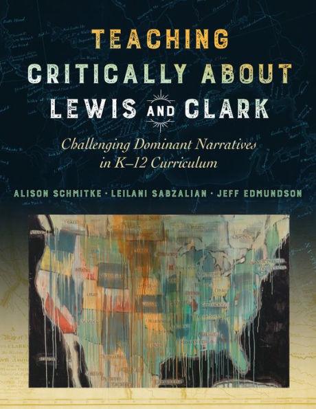 Teaching Critically About Lewis and Clark: Challenging Dominant Narratives in K-12 Curriculum - Paperback | Diverse Reads